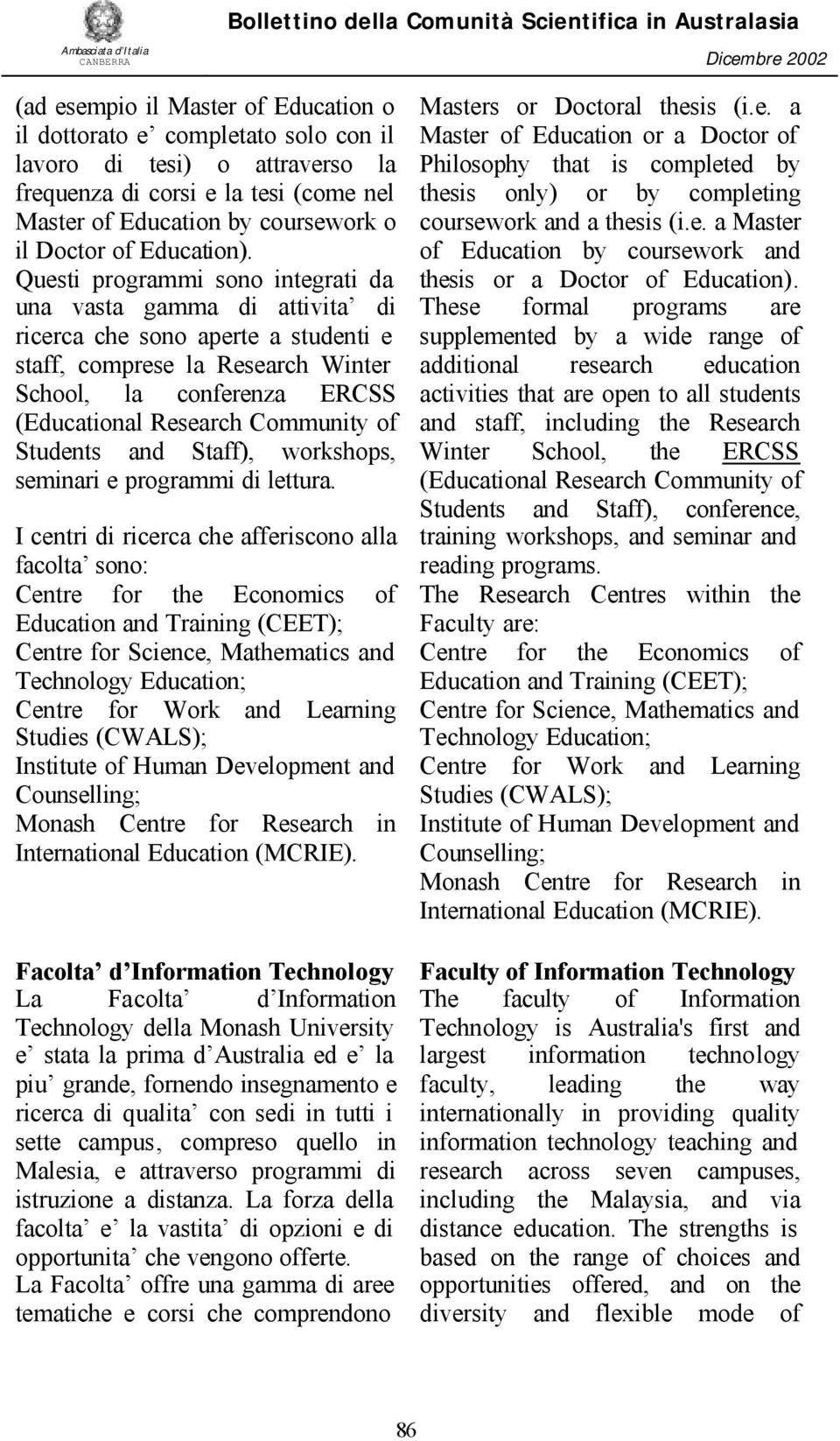 Questi programmi sono integrati da una vasta gamma di attivita di ricerca che sono aperte a studenti e staff, comprese la Research Winter School, la conferenza ERCSS (Educational Research Community