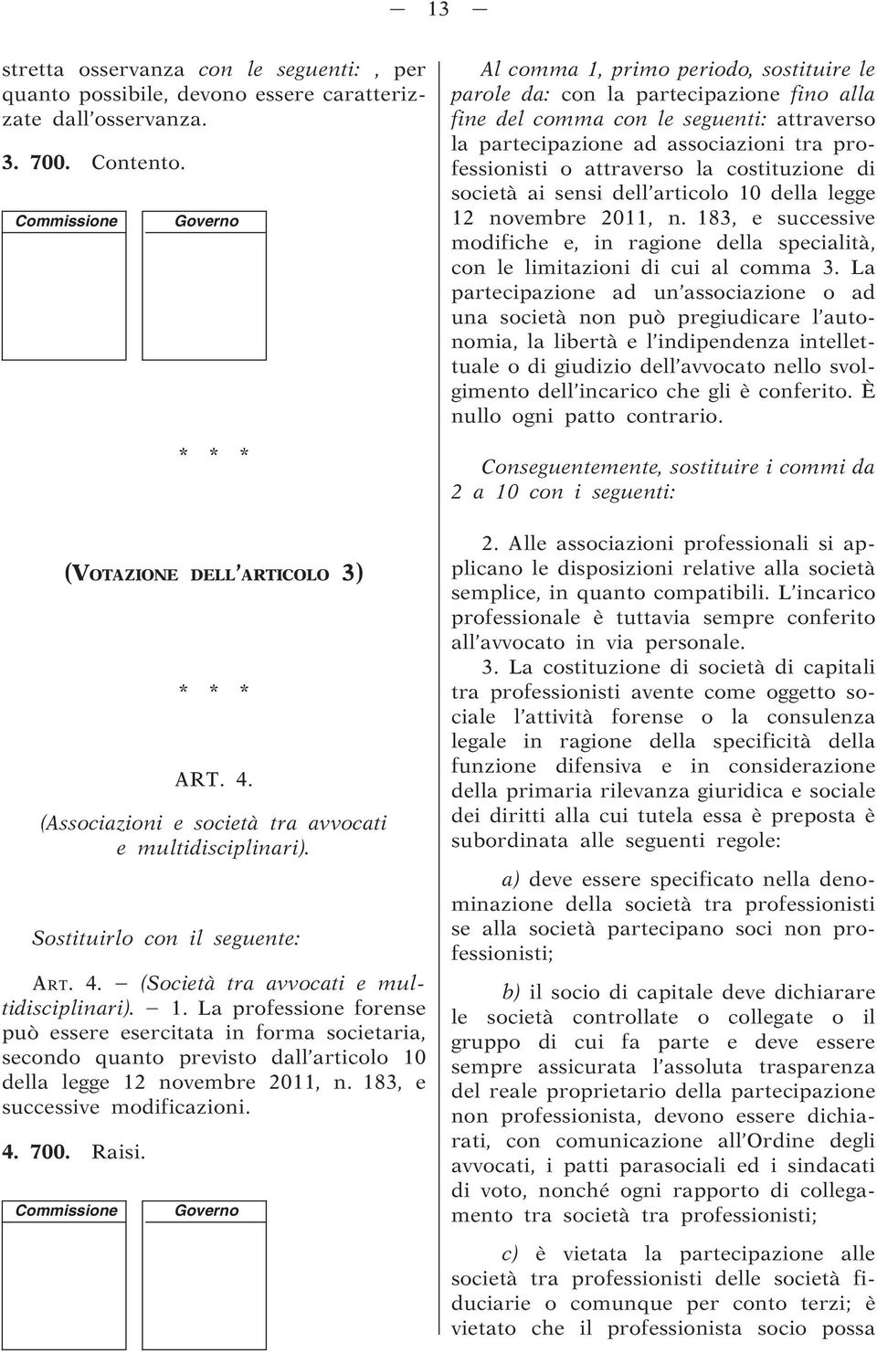 La professione forense può essere esercitata in forma societaria, secondo quanto previsto dall articolo 10 della legge 12 novembre 2011, n. 183, e successive modificazioni. 4. 700. Raisi.