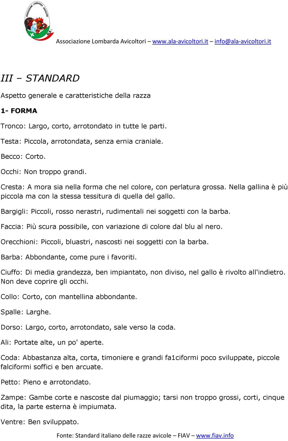 Bargigli: Piccoli, rosso nerastri, rudimentali nei soggetti con la barba. Faccia: Più scura possibile, con variazione di colore dal blu al nero.