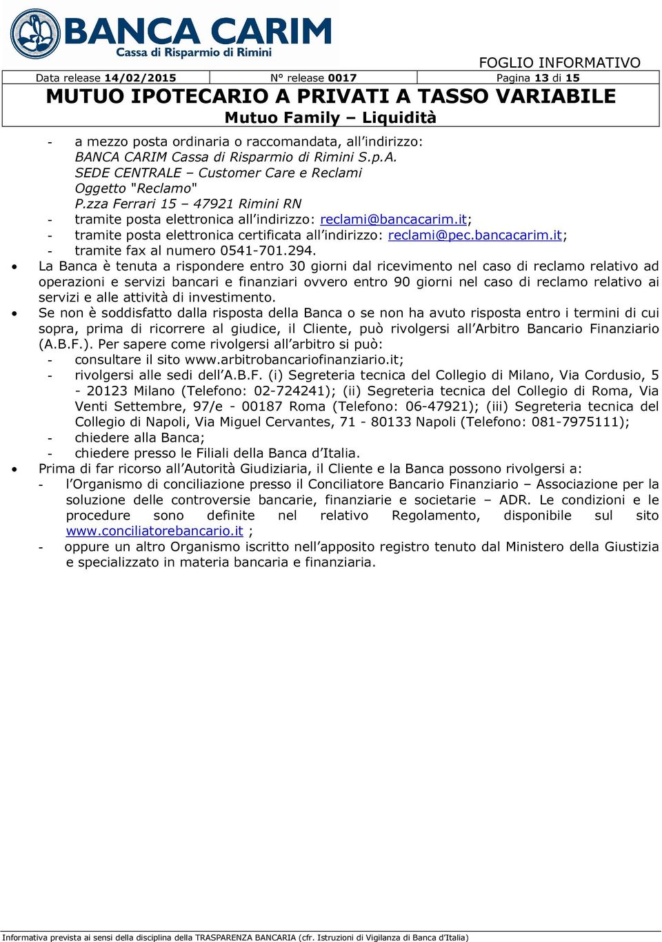 294. La Banca è tenuta a rispondere entro 30 giorni dal ricevimento nel caso di reclamo relativo ad operazioni e servizi bancari e finanziari ovvero entro 90 giorni nel caso di reclamo relativo ai