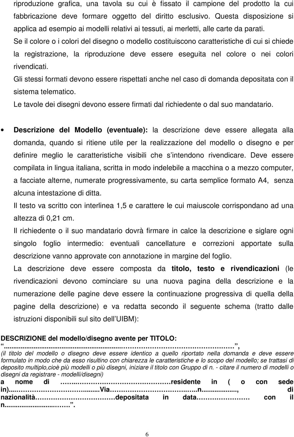 Se il colore o i colori del disegno o modello costituiscono caratteristiche di cui si chiede la registrazione, la riproduzione deve essere eseguita nel colore o nei colori rivendicati.