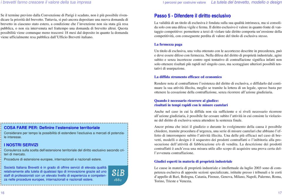 domanda di brevetto altrui. Questa possibilità viene comunque meno trascorsi 18 mesi dal deposito in quanto la domanda viene ufficialmente resa pubblica dall Ufficio Brevetti italiano.