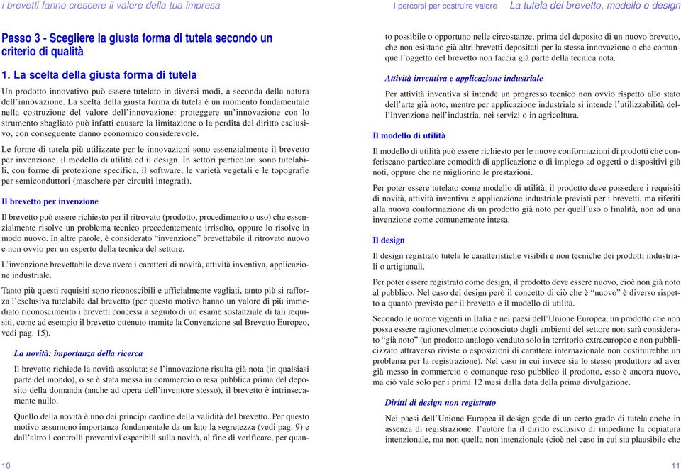 La scelta della giusta forma di tutela è un momento fondamentale nella costruzione del valore dell innovazione: proteggere un innovazione con lo strumento sbagliato può infatti causare la limitazione