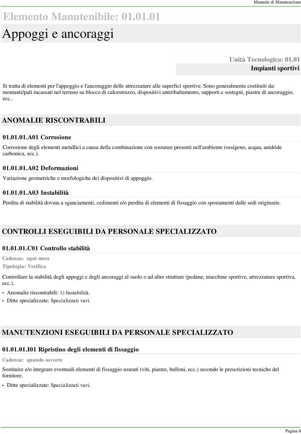 Sono generalmente costituiti da: montanti/pali incassati nel terreno su blocco di calcestruzzo, dispositivi antiribaltamento, supporti e sostegni, piastre di ancoraggio, ecc.