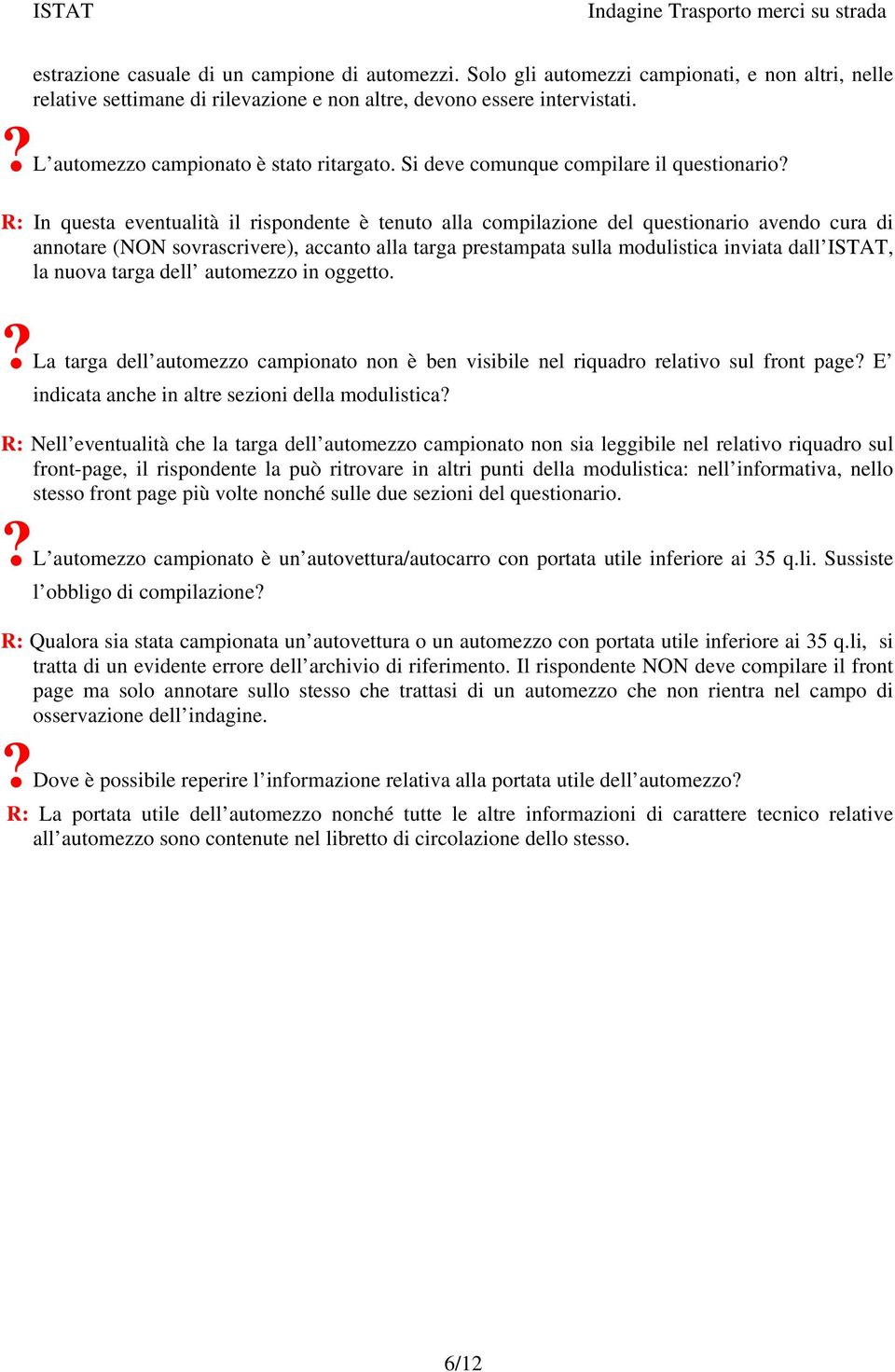 R: In questa eventualità il rispondente è tenuto alla compilazione del questionario avendo cura di annotare (NON sovrascrivere), accanto alla targa prestampata sulla modulistica inviata dall ISTAT,