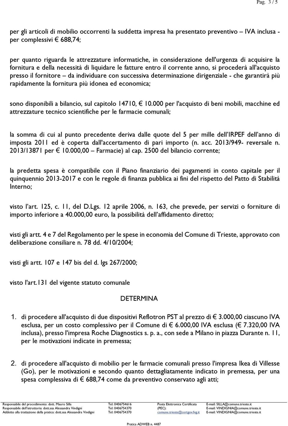 determinazione dirigenziale - che garantirà più rapidamente la fornitura più idonea ed economica; sono disponibili a bilancio, sul capitolo 14710, 10.