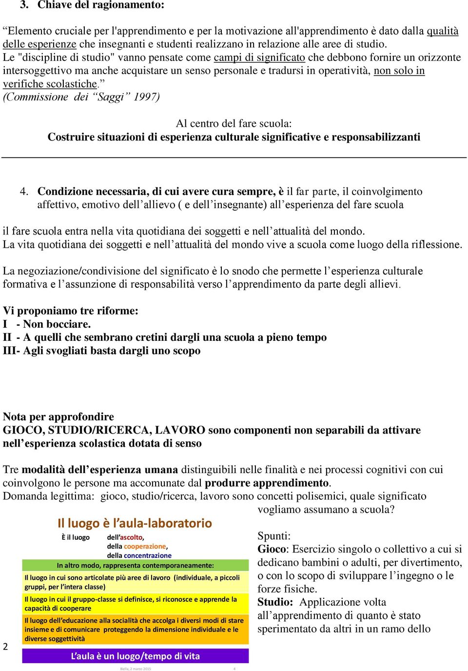 Le "discipline di studio" vanno pensate come campi di significato che debbono fornire un orizzonte intersoggettivo ma anche acquistare un senso personale e tradursi in operatività, non solo in