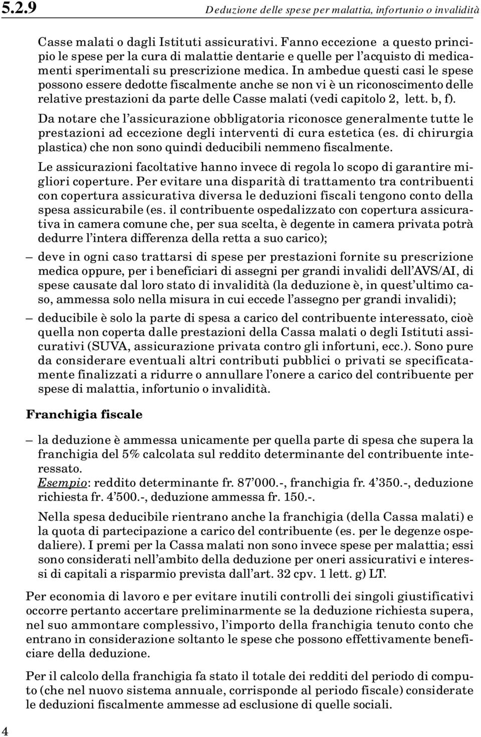 In ambedue questi casi le spese possono essere dedotte fiscalmente anche se non vi è un riconoscimento delle relative prestazioni da parte delle Casse malati (vedi capitolo 2, lett. b, f).