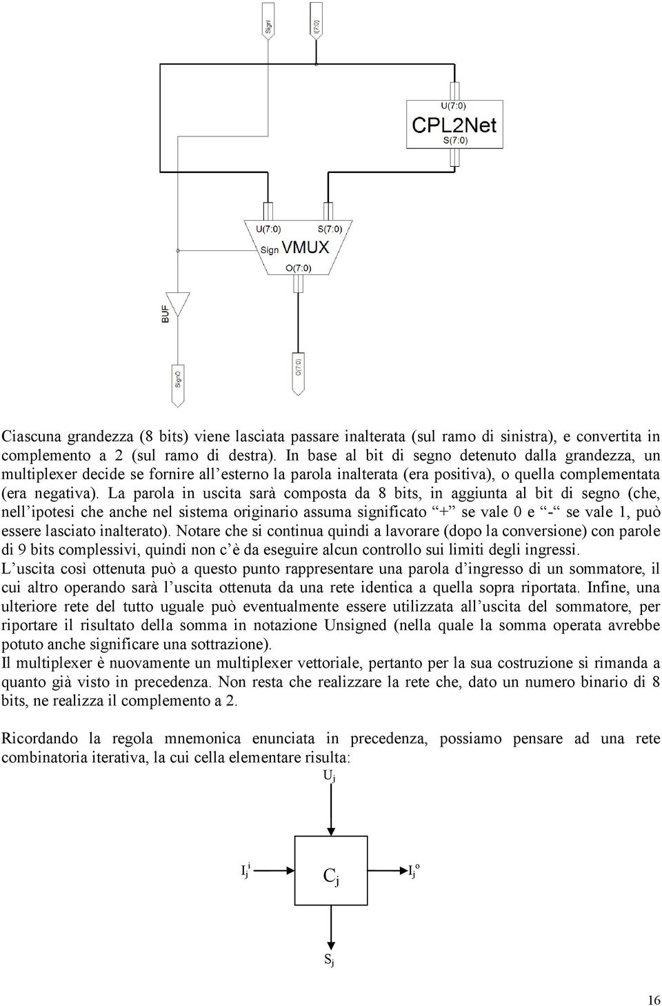 La parola in uscita sarà composta da 8 bits, in aggiunta al bit di segno (che, nell ipotesi che anche nel sistema originario assuma significato + se vale 0 e - se vale 1, può essere lasciato