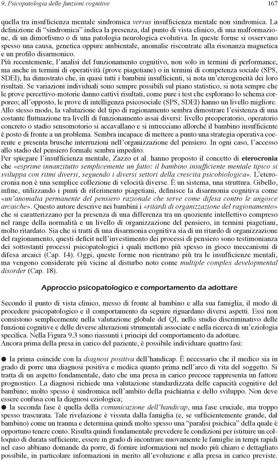 In queste forme si osservano spesso una causa, genetica oppure ambientale, anomalie riscontrate alla risonanza magnetica e un profilo disarmonico.