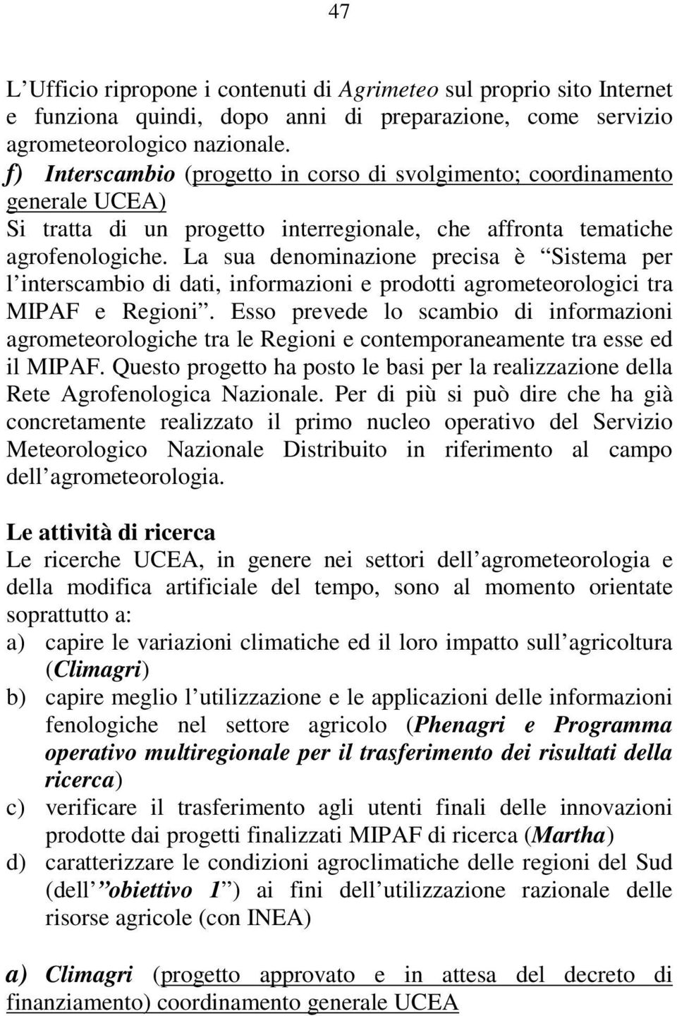 La sua denominazione precisa è Sistema per l interscambio di dati, informazioni e prodotti agrometeorologici tra MIPAF e Regioni.