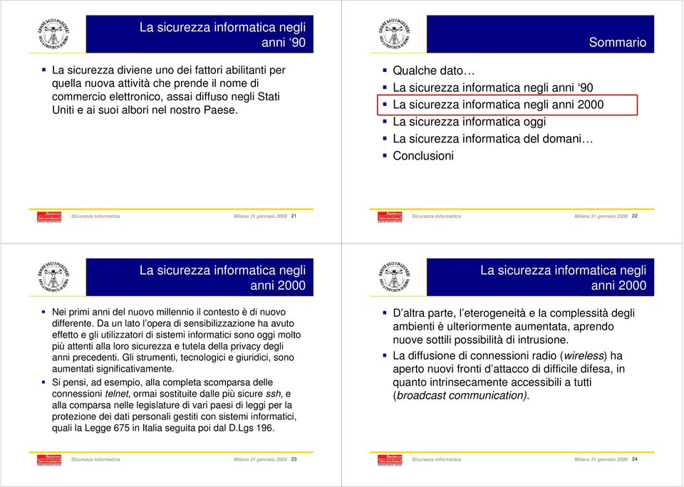 Da un lato l opera di sensibilizzazione ha avuto effetto e gli utilizzatori di sistemi informatici sono oggi molto più attenti alla loro sicurezza e tutela della privacy degli anni precedenti.