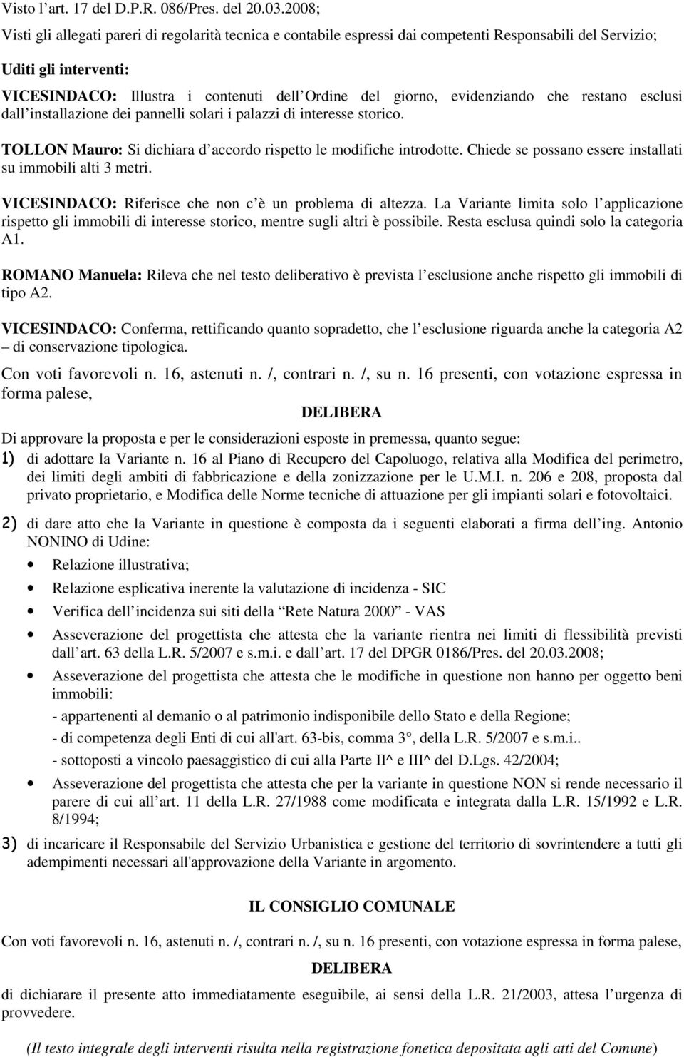 evidenziando che restano esclusi dall installazione dei pannelli solari i palazzi di interesse storico. TOLLON Mauro: Si dichiara d accordo rispetto le modifiche introdotte.