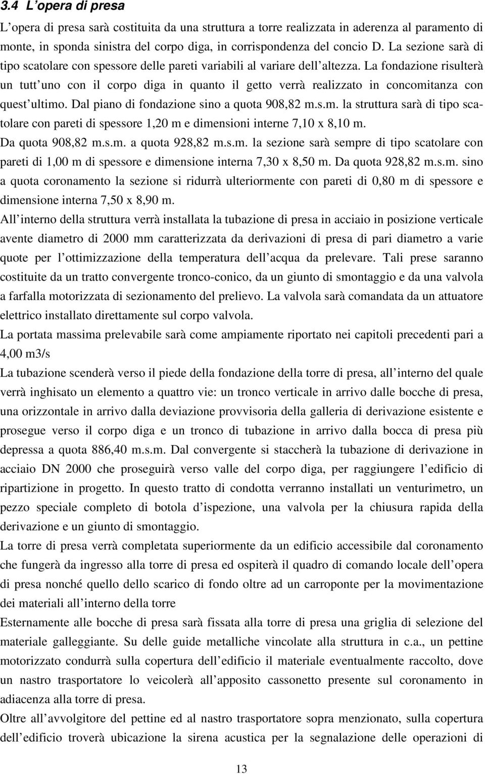 La fondazione risulterà un tutt uno con il corpo diga in quanto il getto verrà realizzato in concomi