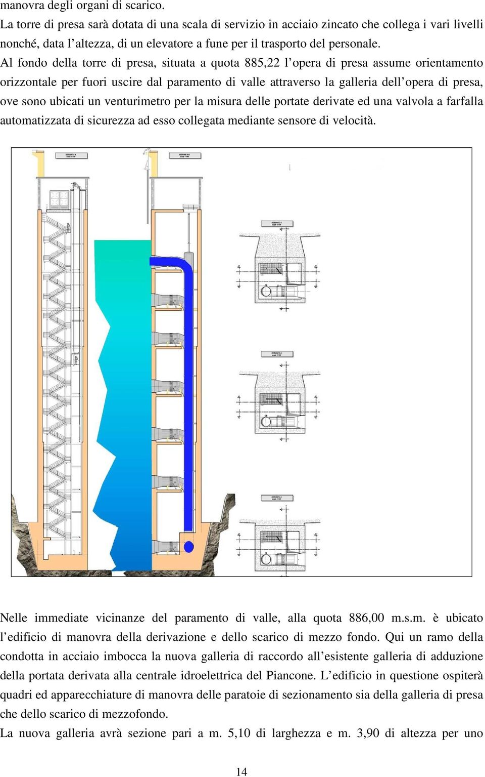 Al fondo della torre di presa, situata a quota 885,22 l opera di presa assume orientamento orizzontale per fuori uscire dal paramento di valle attraverso la galleria dell opera di presa, ove sono