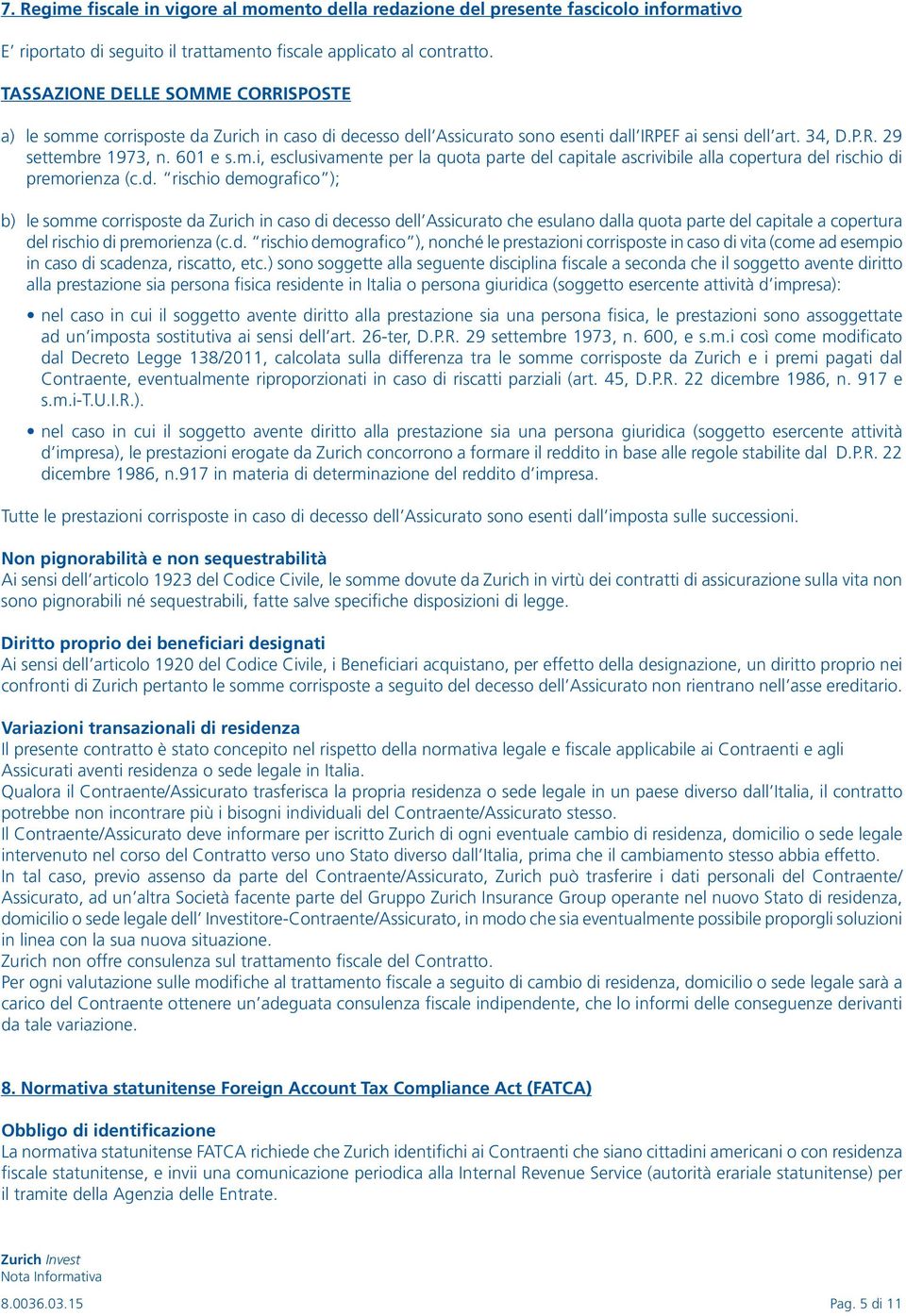 d. rischio demografico ); b) le somme corrisposte da Zurich in caso di decesso dell Assicurato che esulano dalla quota parte del capitale a copertura del rischio di premorienza (c.d. rischio demografico ), nonché le prestazioni corrisposte in caso di vita (come ad esempio in caso di scadenza, riscatto, etc.