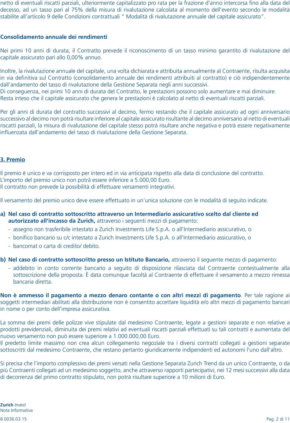 Consolidamento annuale dei rendimenti Nei primi 10 anni di durata, il Contratto prevede il riconoscimento di un tasso minimo garantito di rivalutazione del capitale assicurato pari allo 0,00% annuo.