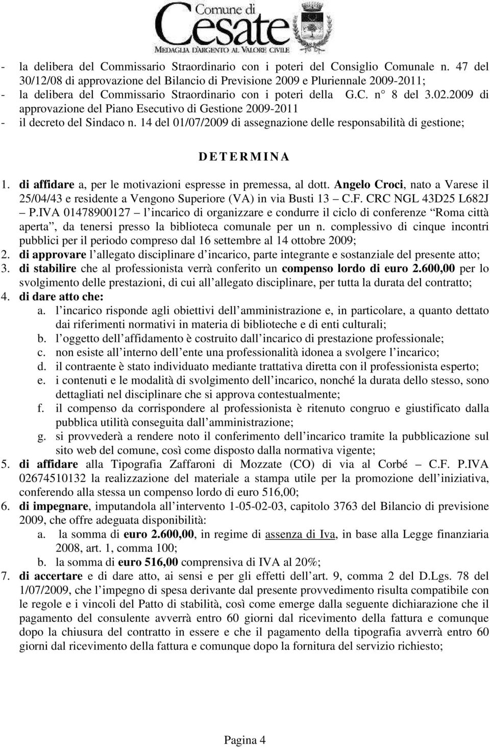 2009 di approvazione del Piano Esecutivo di Gestione 2009-2011 - il decreto del Sindaco n. 14 del 01/07/2009 di assegnazione delle responsabilità di gestione; D E T E R M I N A 1.