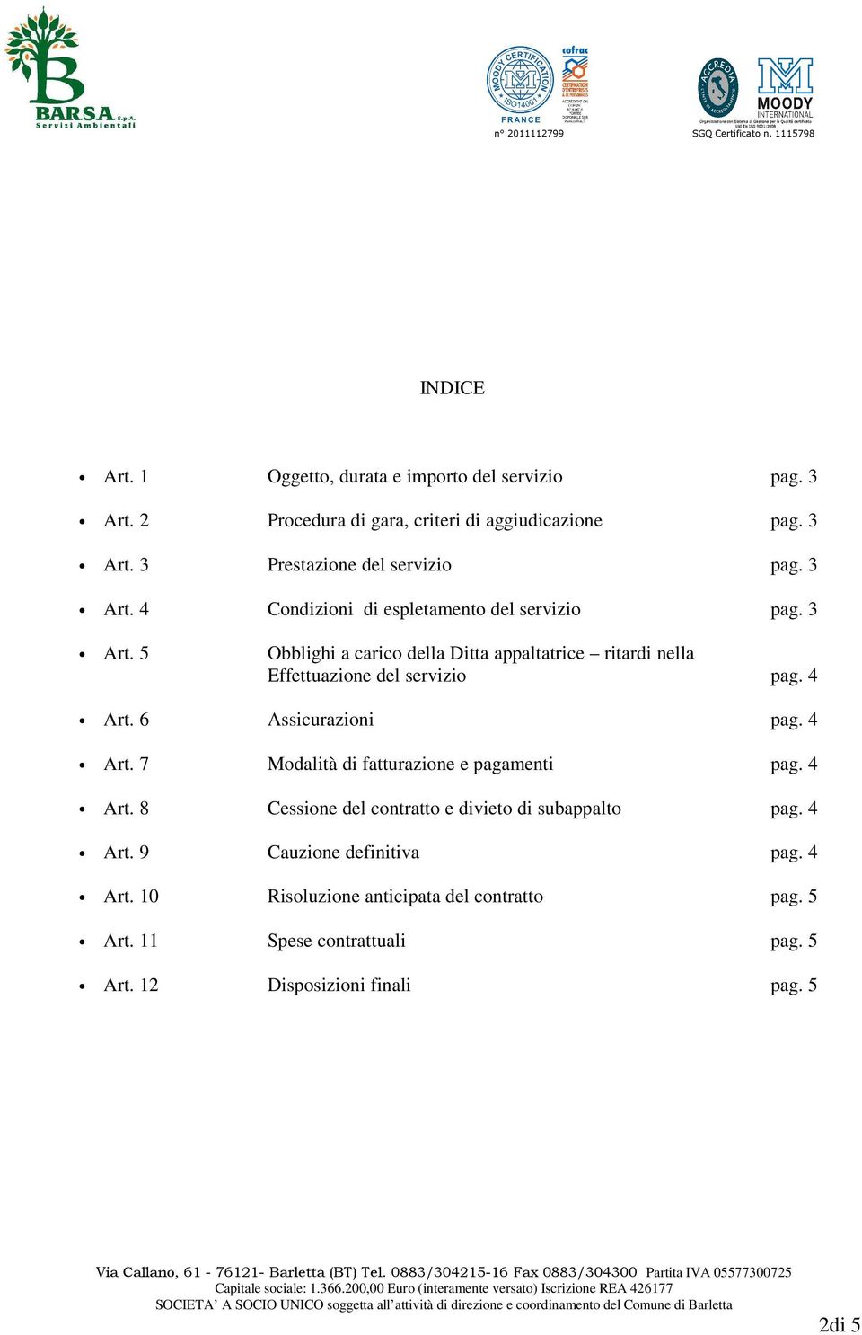 4 Art. 6 Assicurazioni pag. 4 Art. 7 Modalità di fatturazione e pagamenti pag. 4 Art. 8 Cessione del contratto e divieto di subappalto pag. 4 Art. 9 Cauzione definitiva pag.