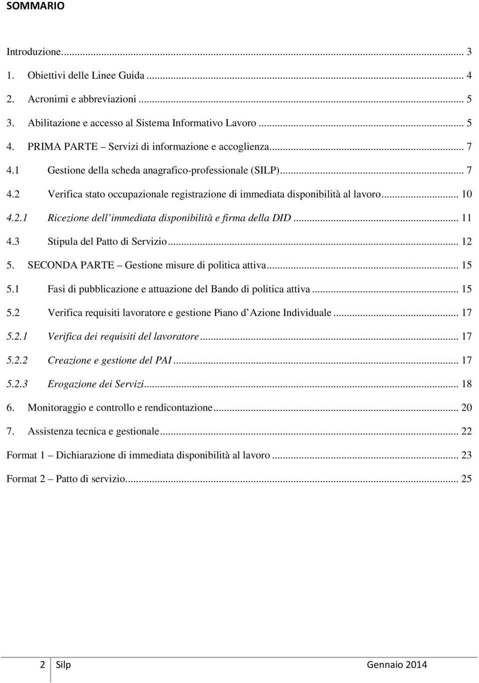 .. 10 4.2.1 Ricezione dell immediata disponibilità e firma della DID... 11 4.3 Stipula del Patto di Servizio... 12 5. SECONDA PARTE Gestione misure di politica attiva... 15 5.