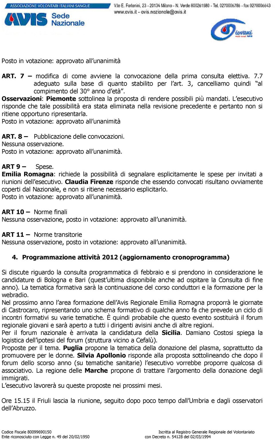 L esecutivo risponde che tale possibilità era stata eliminata nella revisione precedente e pertanto non si ritiene opportuno ripresentarla. Posto in votazione: approvato all unanimità ART.