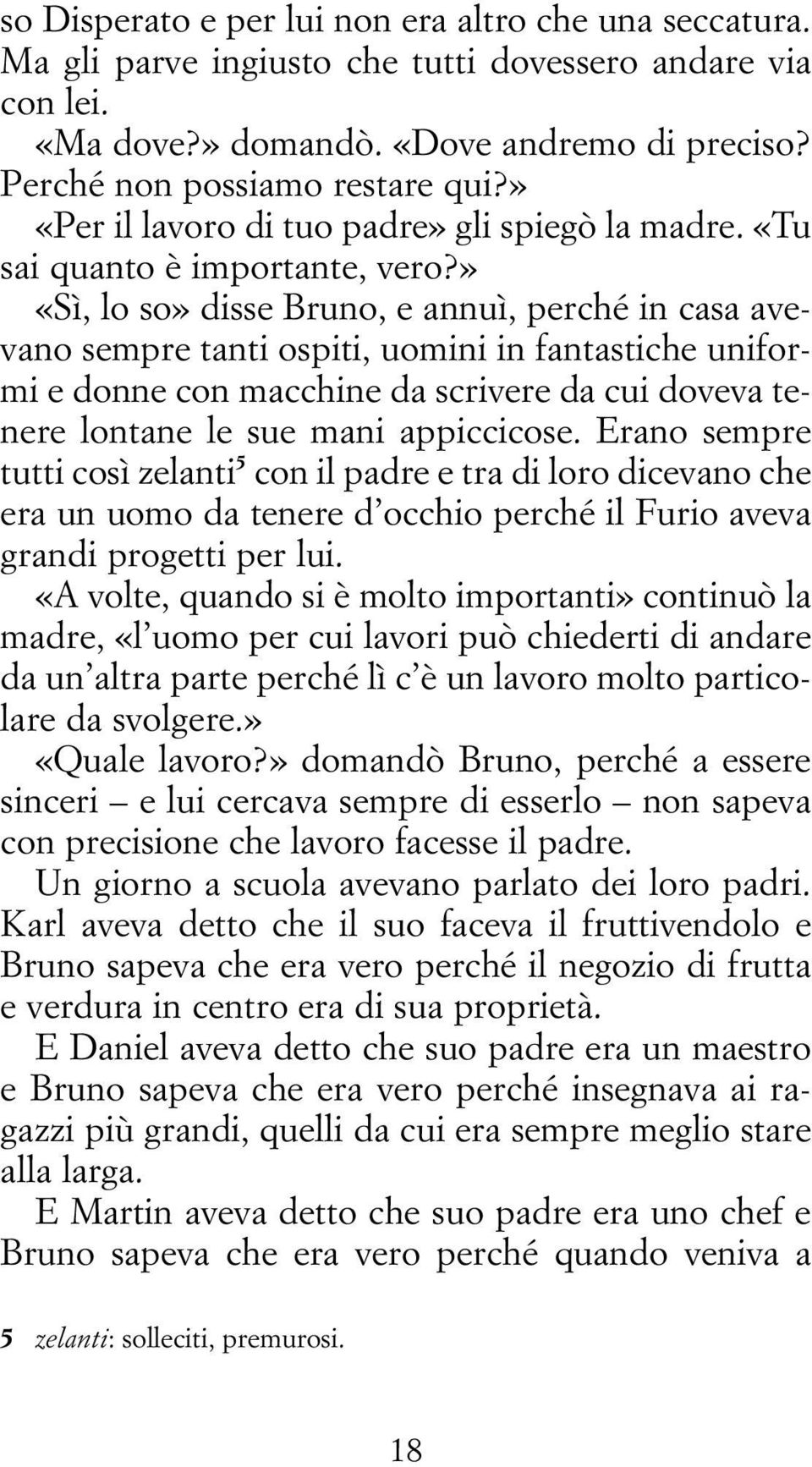 » «Sì, lo so» disse Bruno, e annuì, perché in casa avevano sempre tanti ospiti, uomini in fantastiche uniformi e donne con macchine da scrivere da cui doveva tenere lontane le sue mani appiccicose.