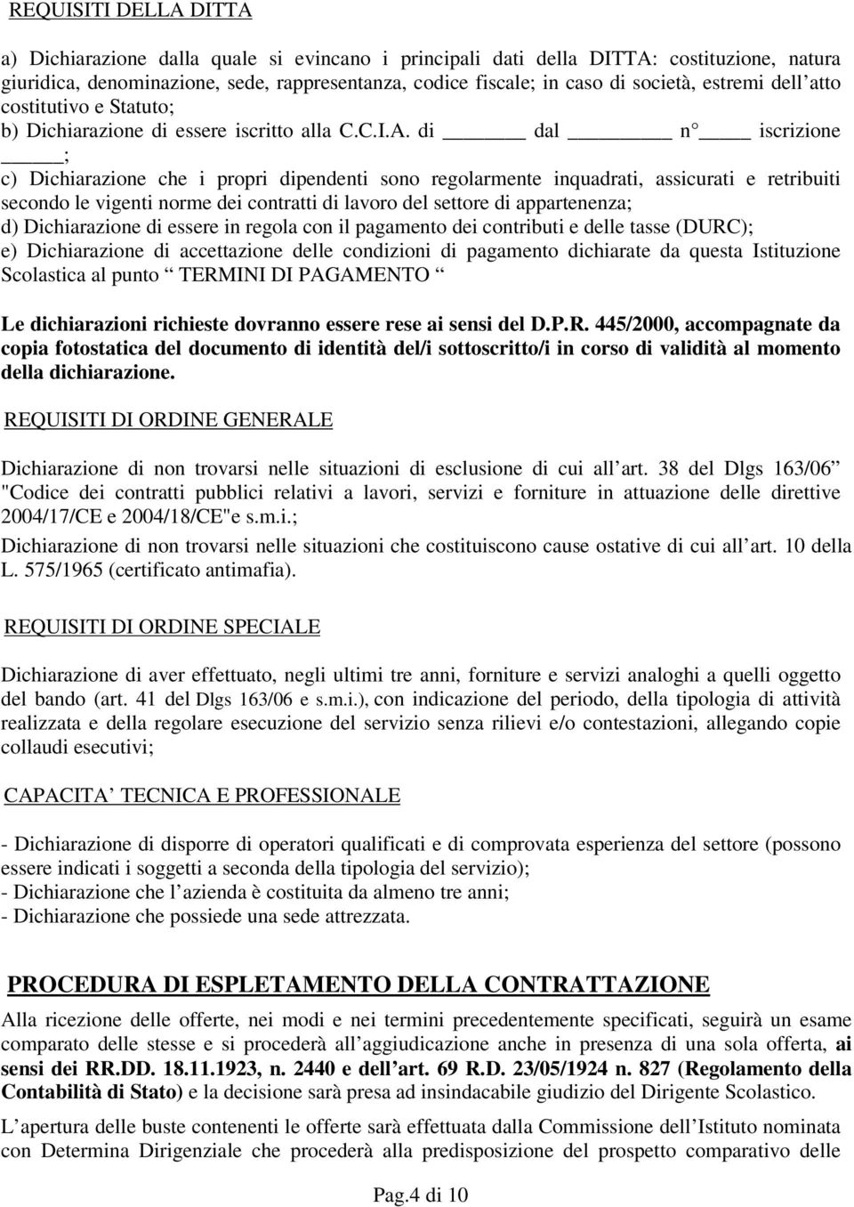 di dal n iscrizione ; c) Dichiarazione che i propri dipendenti sono regolarmente inquadrati, assicurati e retribuiti secondo le vigenti norme dei contratti di lavoro del settore di appartenenza; d)