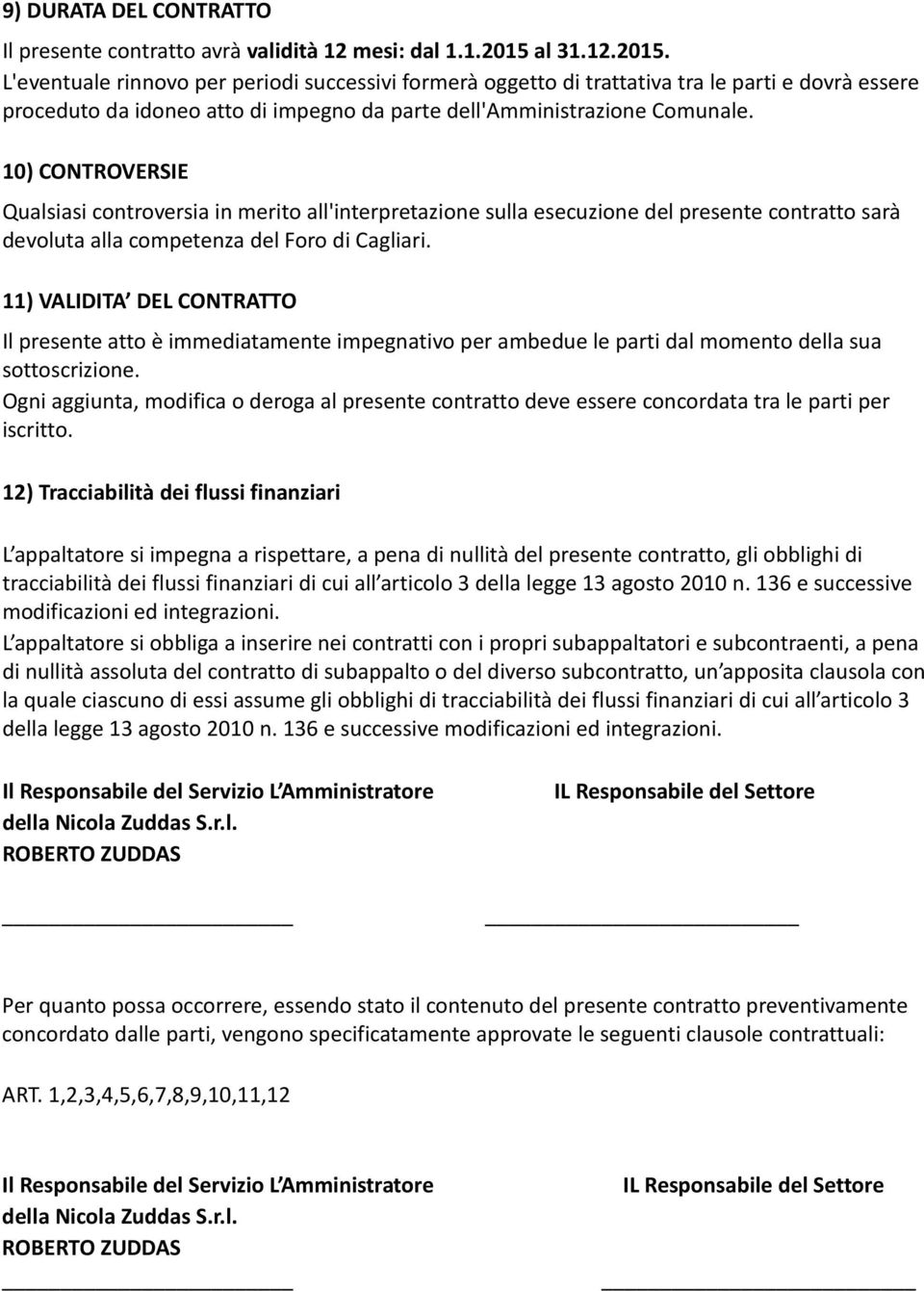 10) CONTROVERSIE Qualsiasi controversia in merito all'interpretazione sulla esecuzione del presente contratto sarà devoluta alla competenza del Foro di Cagliari.
