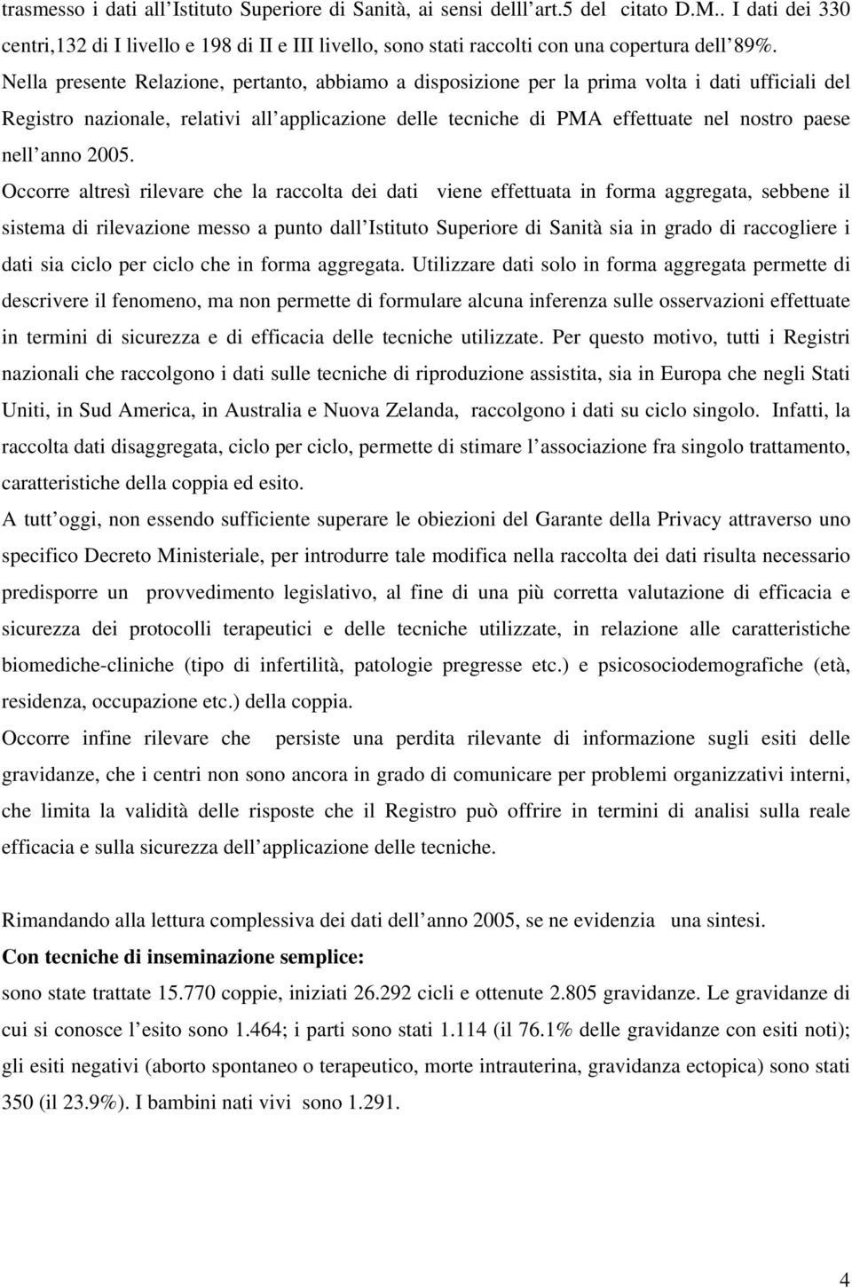 Nella presente Relazione, pertanto, abbiamo a disposizione per la prima volta i dati ufficiali del Registro nazionale, relativi all applicazione delle tecniche di PMA effettuate nel nostro paese nell