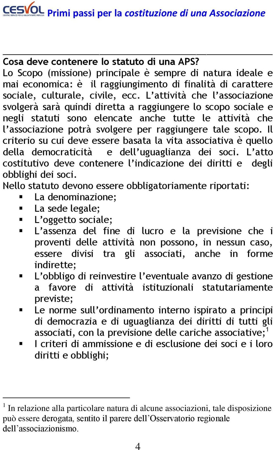 scopo. Il criterio su cui deve essere basata la vita associativa è quello della democraticità e dell uguaglianza dei soci.