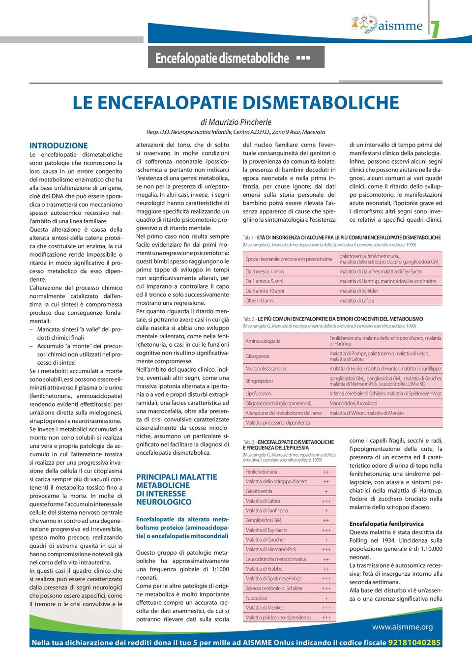 Questa alterazione è causa della alterata sintesi della catena proteica che costituisce un enzima, la cui modificazione rende impossibile o ritarda in modo significativo il processo metabolico da