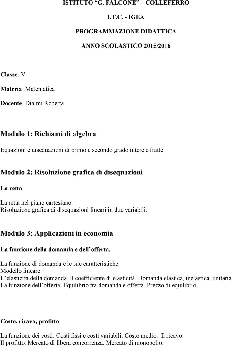 secondo grado intere e fratte. Modulo 2: Risoluzione grafica di disequazioni La retta La retta nel piano cartesiano. Risoluzione grafica di disequazioni lineari in due variabili.