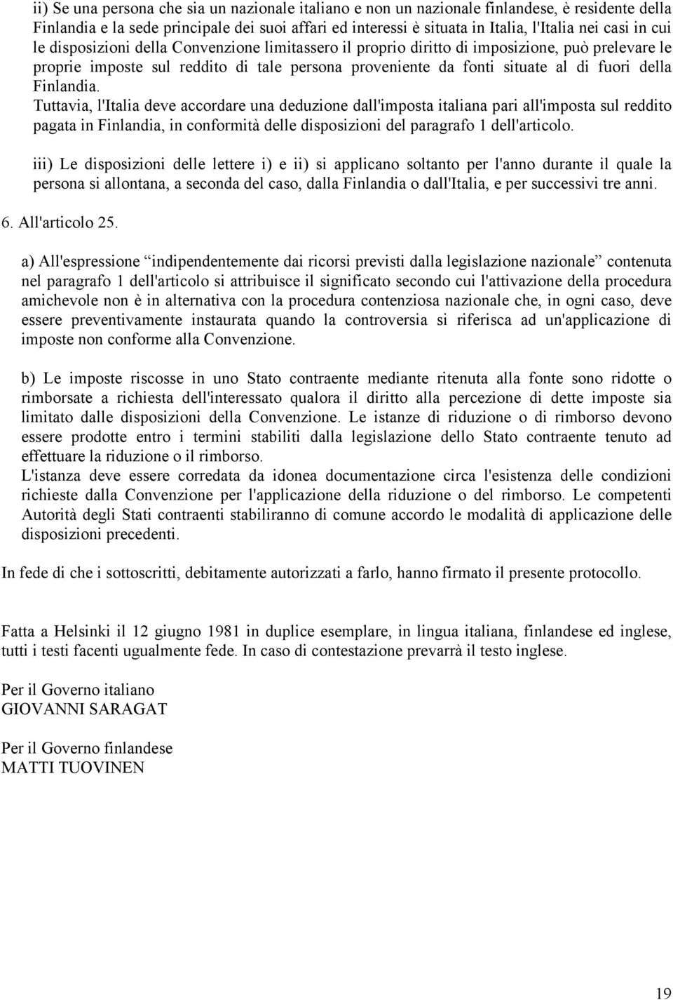 Finlandia. Tuttavia, l'italia deve accordare una deduzione dall'imposta italiana pari all'imposta sul reddito pagata in Finlandia, in conformità delle disposizioni del paragrafo 1 dell'articolo.