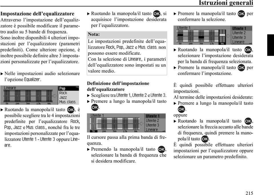 Come ulteriore opzione, è inoltre possibile definire altre 3 impostazioni personalizzate per l equalizzatore. X Nelle impostazioni audio selezionare l opzione (TXDOL]HU.