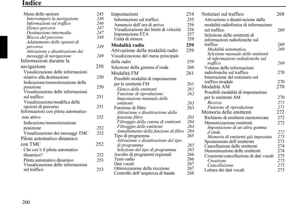 Indicazione/memorizzazione della posizione 250 Visualizzazione delle informazioni sul traffico 251 Visualizzazione/modifica delle opzioni di percorso 251 Informazioni con pilota automatico non attivo