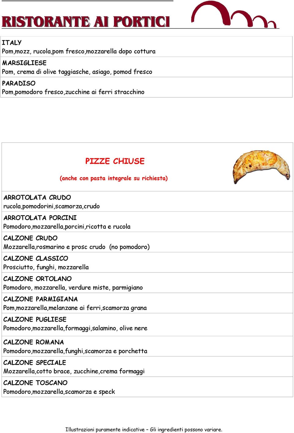 Prosciutto, funghi, mozzarella CALZONE ORTOLANO Pomodoro, mozzarella, verdure miste, parmigiano CALZONE PARMIGIANA Pom,mozzarella,melanzane ai ferri,scamorza grana CALZONE PUGLIESE