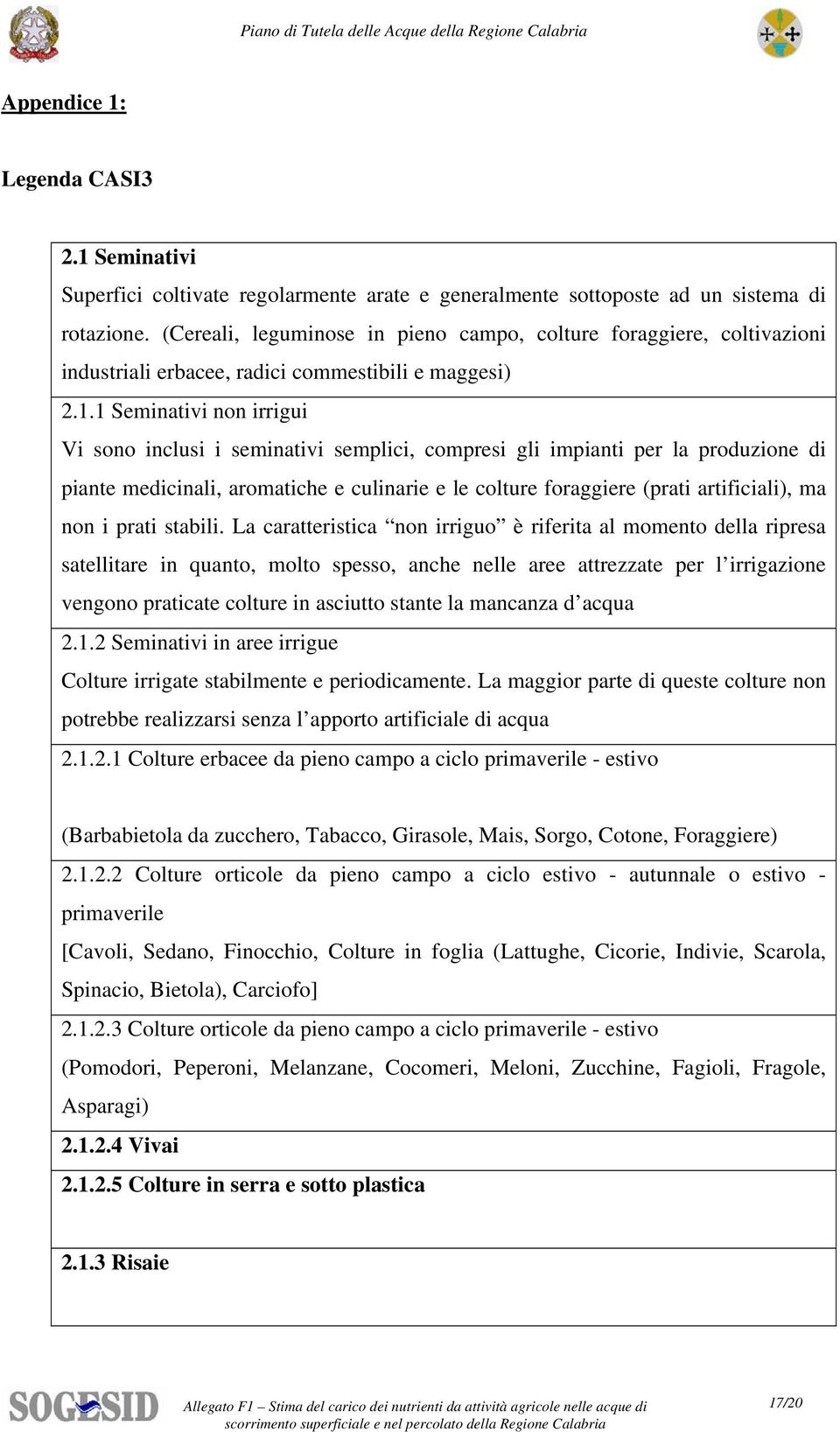 1 Seminativi non irrigui Vi sono inclusi i seminativi semplici, compresi gli impianti per la produzione di piante medicinali, aromatiche e culinarie e le colture foraggiere (prati artificiali), ma