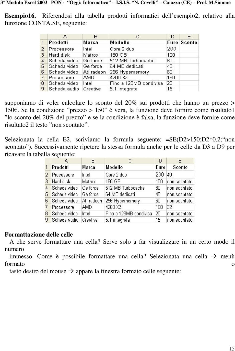 Se la condizione prezzo > 150 è vera, la funzione deve fornire come risultato1 lo sconto del 20% del prezzo e se la condizione è falsa, la funzione deve fornire come risultato2 il testo non scontato.