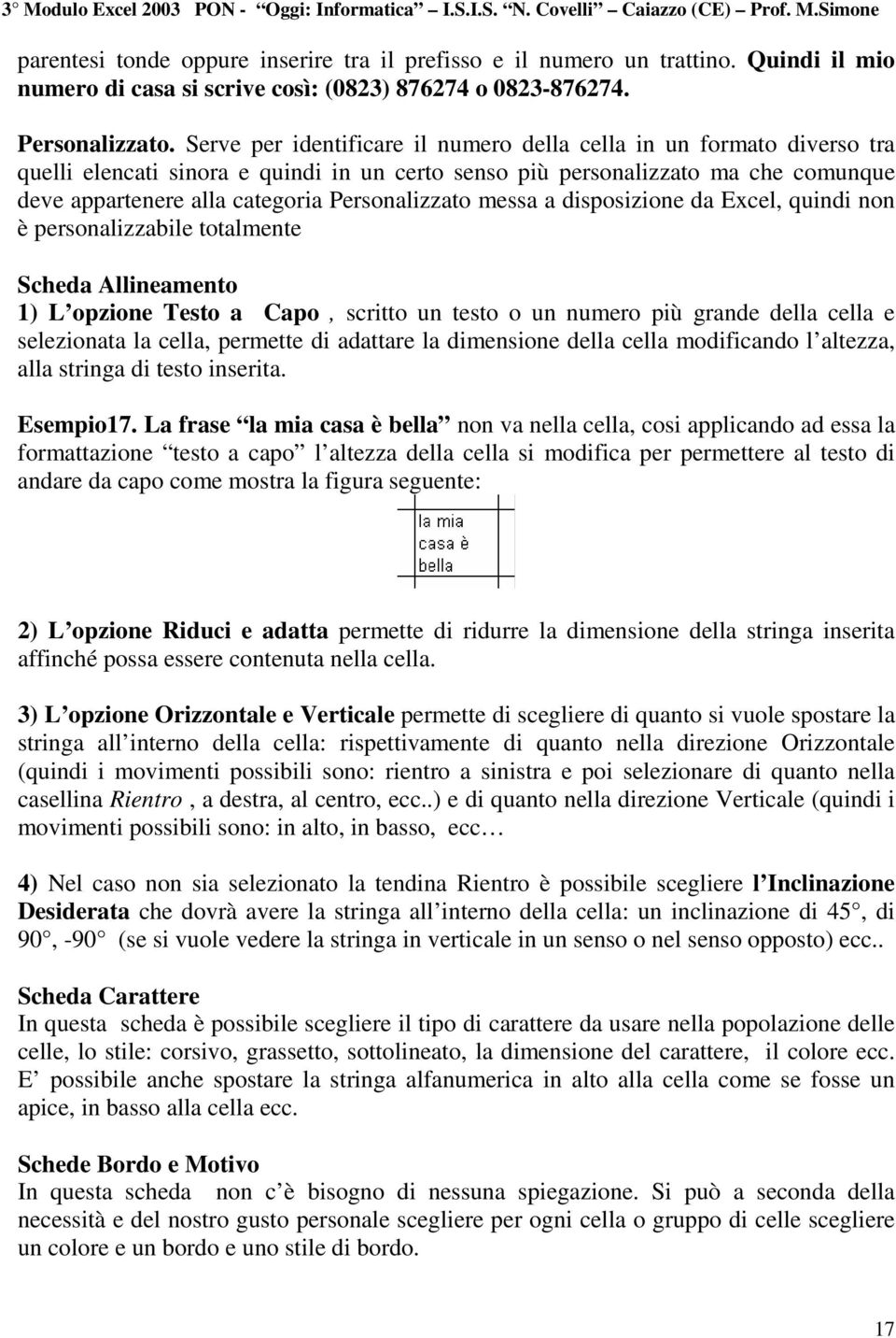 Personalizzato messa a disposizione da Excel, quindi non è personalizzabile totalmente Scheda Allineamento 1) L opzione Testo a Capo, scritto un testo o un numero più grande della cella e selezionata