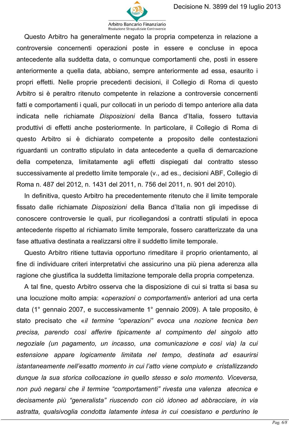 Nelle proprie precedenti decisioni, il Collegio di Roma di questo Arbitro si è peraltro ritenuto competente in relazione a controversie concernenti fatti e comportamenti i quali, pur collocati in un