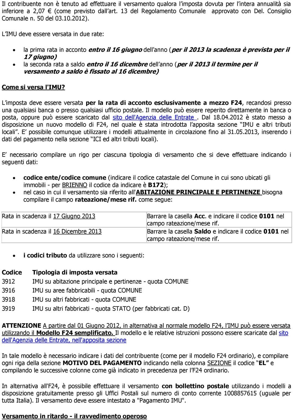 L IMU deve essere versata in due rate: la prima rata in acconto entro il 16 giugno dell anno (per il 2013 la scadenza è prevista per il 17 giugno) la seconda rata a saldo entro il 16 dicembre dell