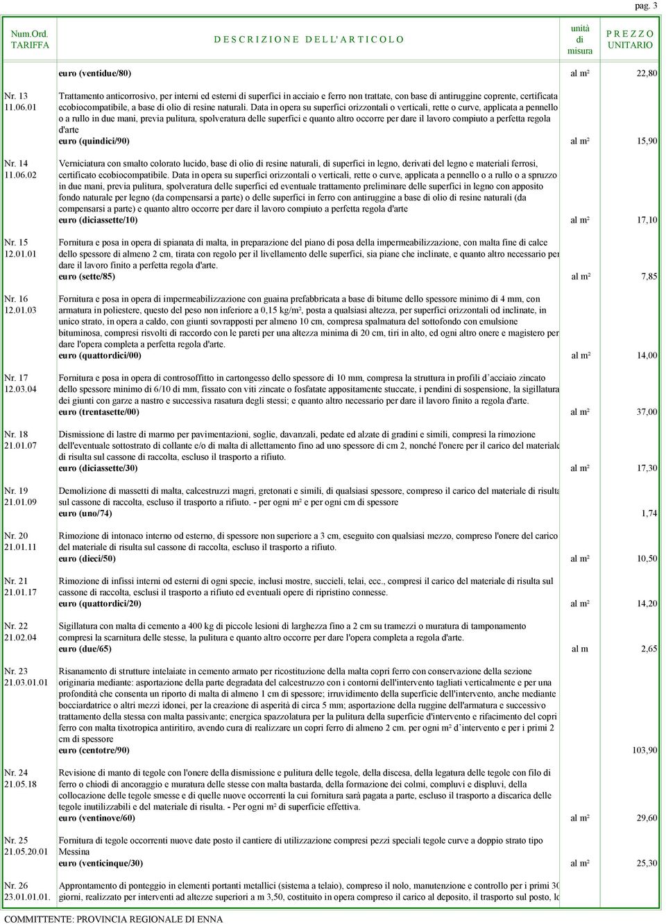 Data in opera su superfici orizzontali o verticali, rette o curve, applicata a pennello o a rullo in due mani, previa pulitura, spolveratura delle superfici e quanto altro occorre per dare il lavoro