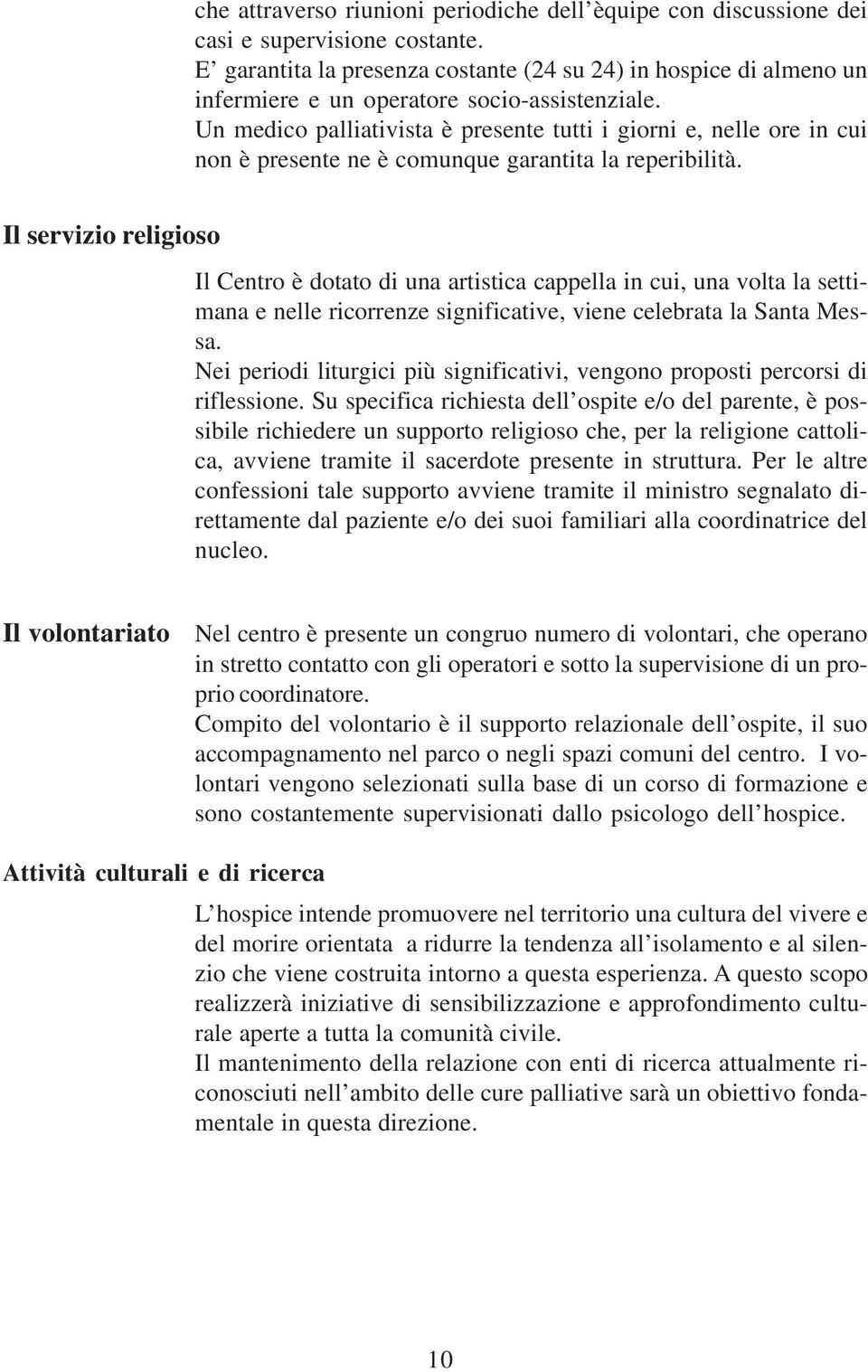 Un medico palliativista è presente tutti i giorni e, nelle ore in cui non è presente ne è comunque garantita la reperibilità.