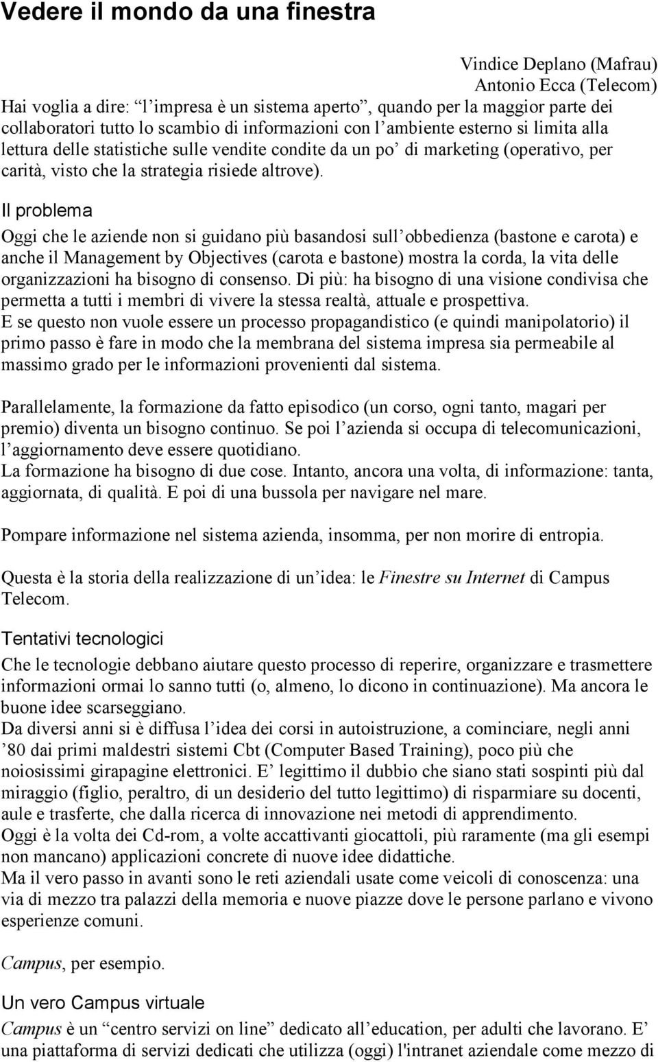 Il problema Oggi che le aziende non si guidano più basandosi sull obbedienza (bastone e carota) e anche il Management by Objectives (carota e bastone) mostra la corda, la vita delle organizzazioni ha