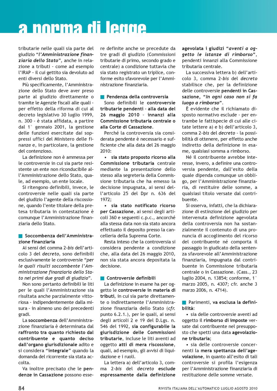 Più specificamente, l Amministrazione dello stato deve aver preso parte al giudizio direttamente o tramite le Agenzie fiscali alle quali per effetto della riforma di cui al decreto legislativo 30