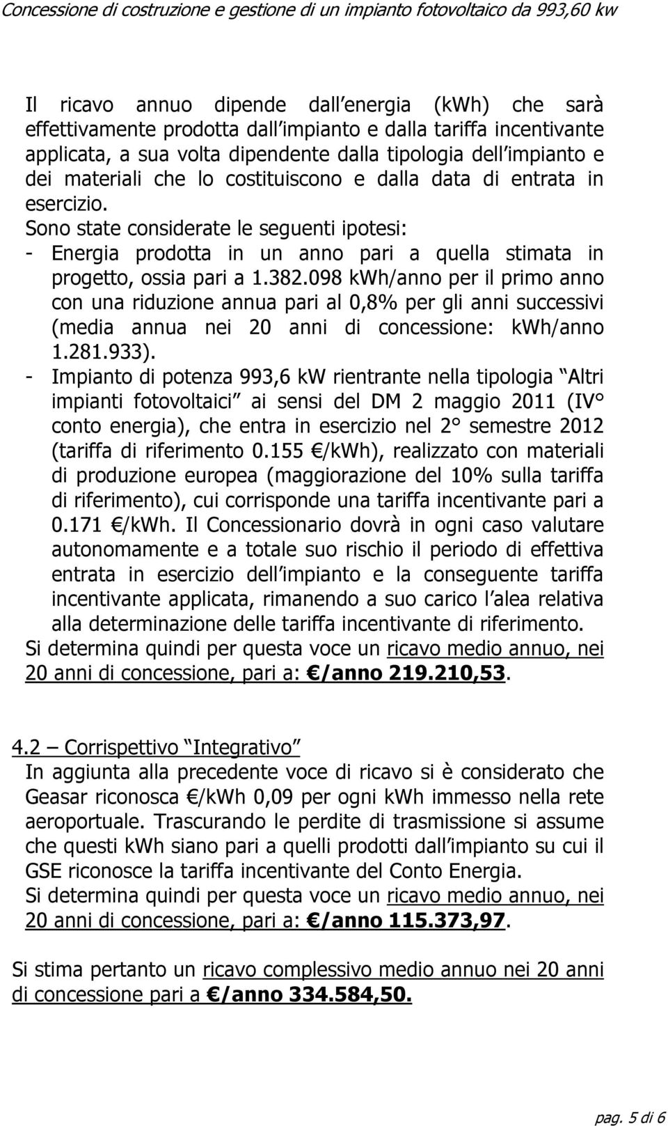 098 kwh/anno per il primo anno con una riduzione annua pari al 0,8% per gli anni successivi (media annua nei 20 anni di concessione: kwh/anno 1.281.933).