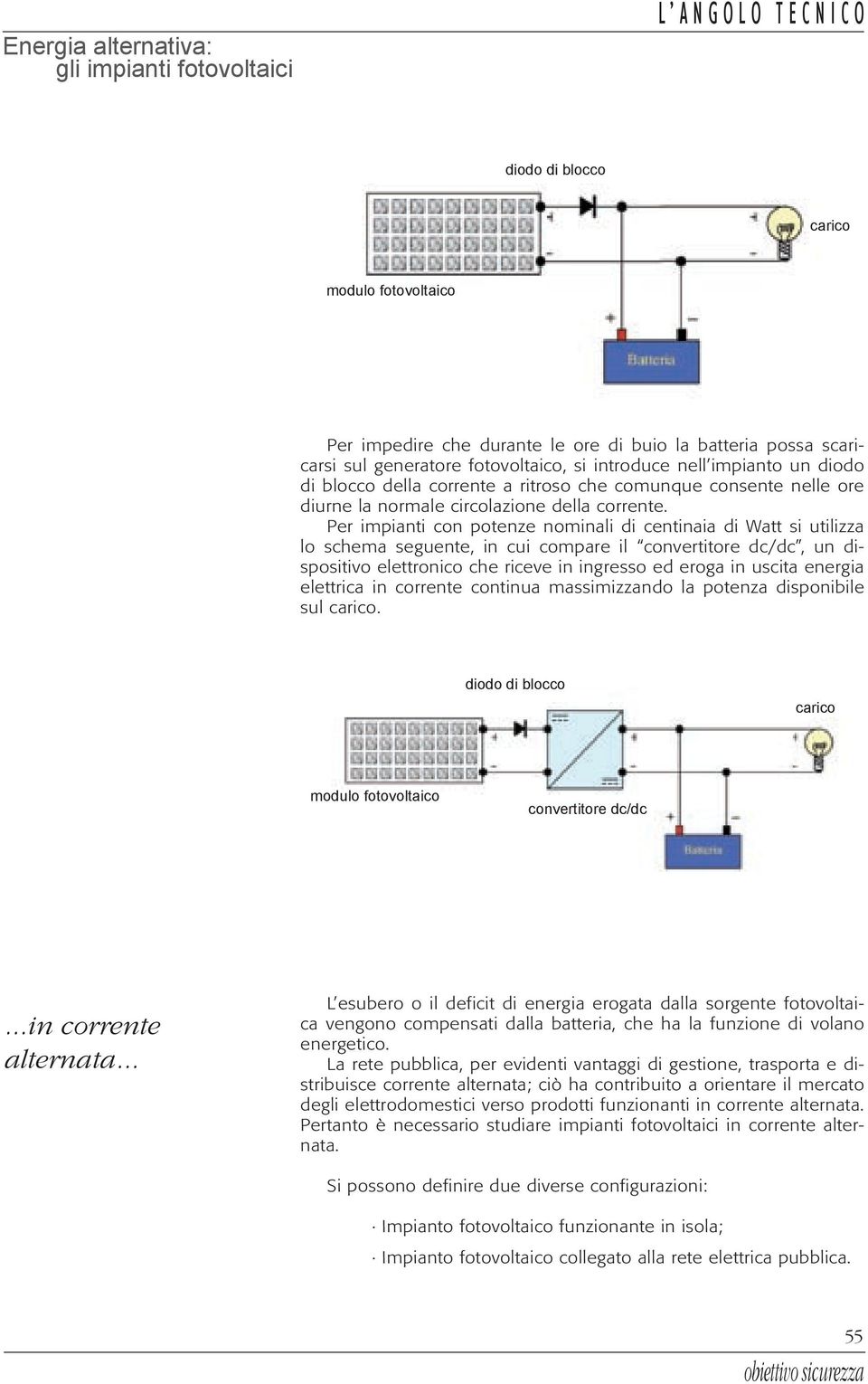 Per impianti con potenze nominali di centinaia di Watt si utilizza lo schema seguente, in cui compare il, un dispositivo elettronico che riceve in ingresso ed eroga in uscita energia elettrica in