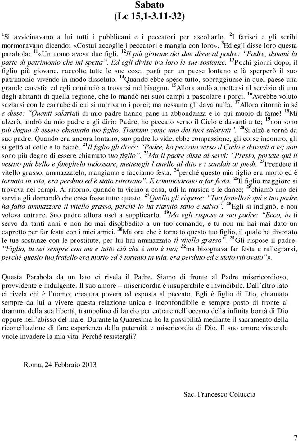 13 Pochi giorni dopo, il figlio più giovane, raccolte tutte le sue cose, partì per un paese lontano e là sperperò il suo patrimonio vivendo in modo dissoluto.