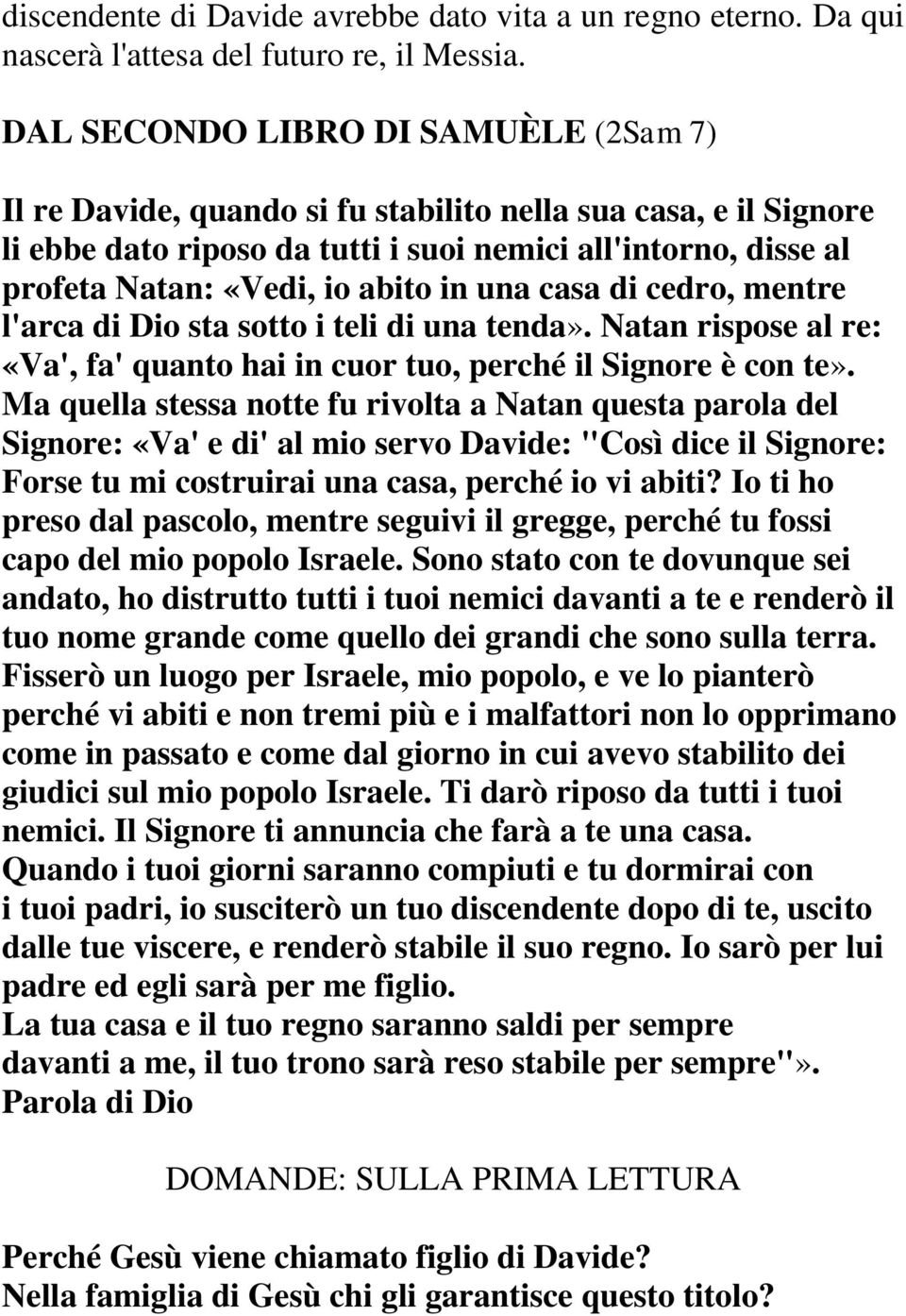 in una casa di cedro, mentre l'arca di Dio sta sotto i teli di una tenda». Natan rispose al re: «Va', fa' quanto hai in cuor tuo, perché il Signore è con te».