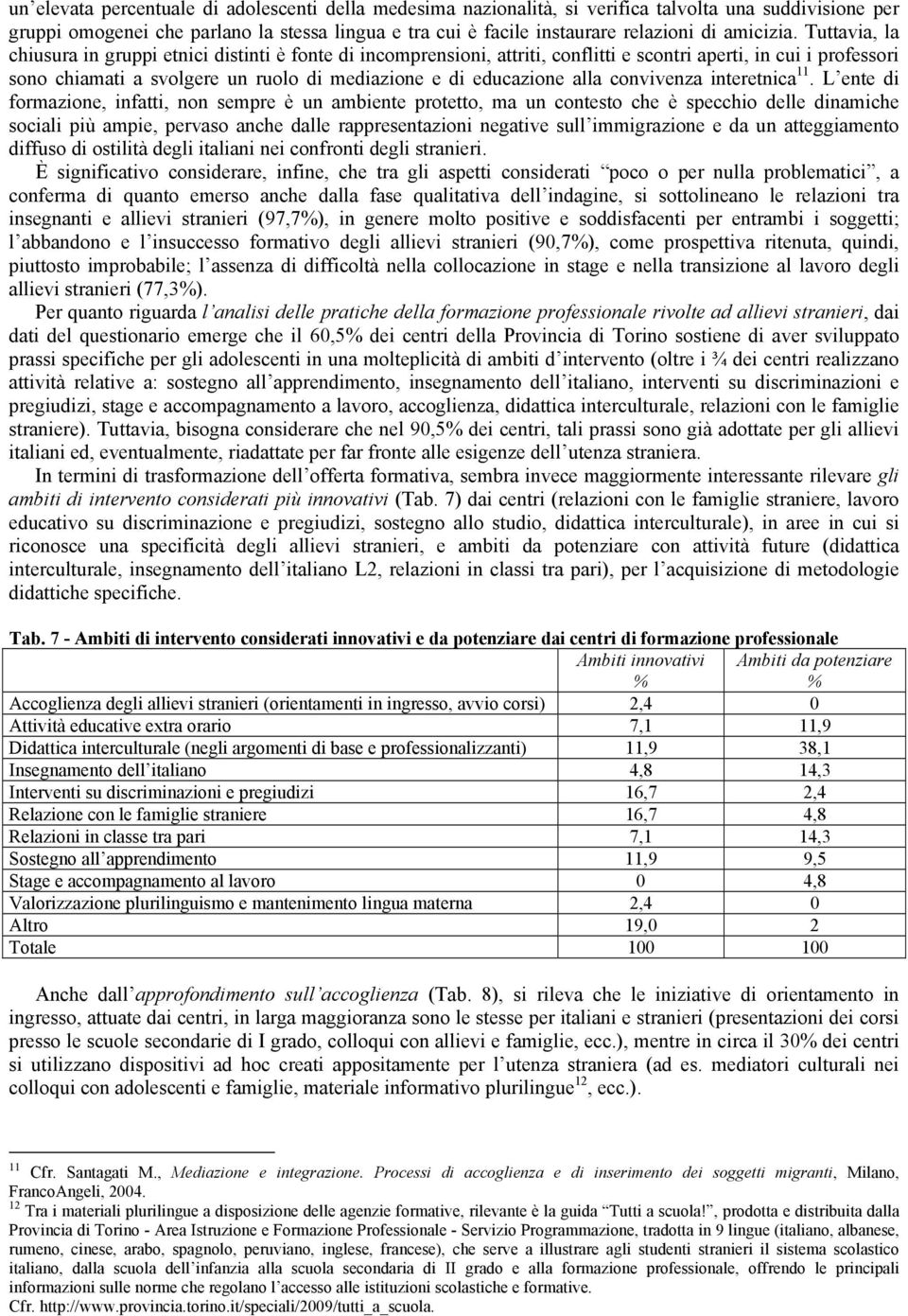 Tuttavia, la chiusura in gruppi etnici distinti è fonte di incomprensioni, attriti, conflitti e scontri aperti, in cui i professori sono chiamati a svolgere un ruolo di mediazione e di educazione